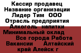 Кассир-продавец › Название организации ­ Лидер Тим, ООО › Отрасль предприятия ­ Алкоголь, напитки › Минимальный оклад ­ 23 000 - Все города Работа » Вакансии   . Алтайский край,Алейск г.